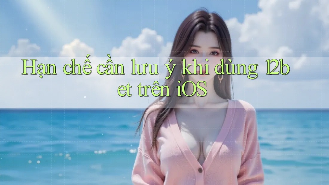 Hạn chế cần lưu ý khi dùng 12bet trên iOS