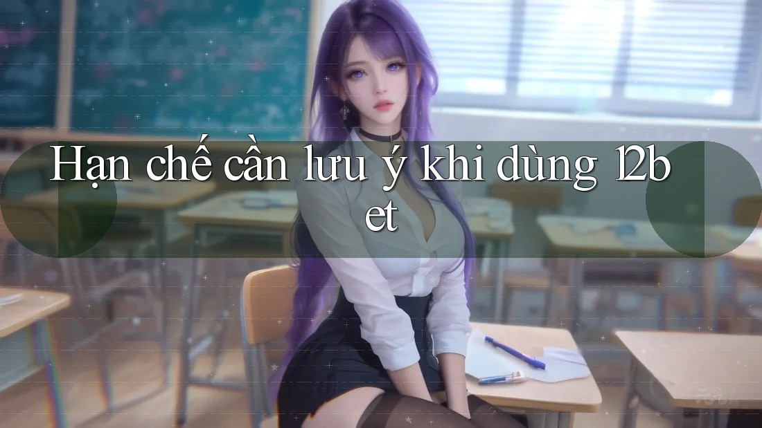 Hạn chế cần lưu ý khi dùng 12bet