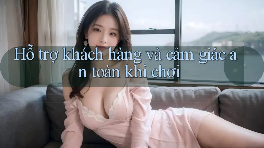 Hỗ trợ khách hàng và cảm giác an toàn khi chơi