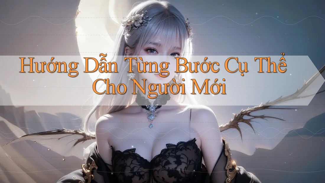 Hướng Dẫn Từng Bước Cụ Thể Cho Người Mới Hướng Dẫn Từng Bước Cụ Thể Cho Người Mới