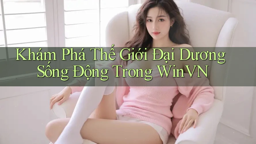 Khám Phá Thế Giới Đại Dương Sống Động Trong WinVN
