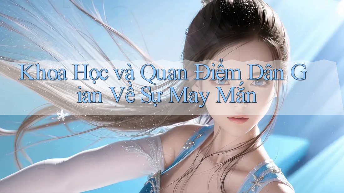 Khoa Học và Quan Điểm Dân Gian Về Sự May Mắn