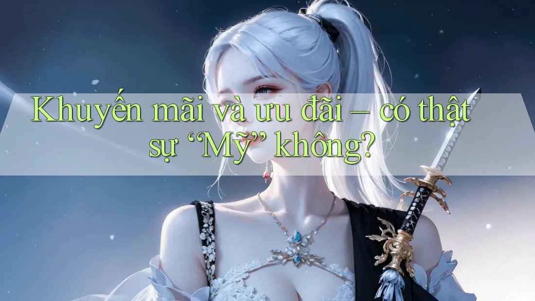 Khuyến mãi và ưu đãi – có thật sự “Mỹ” không?