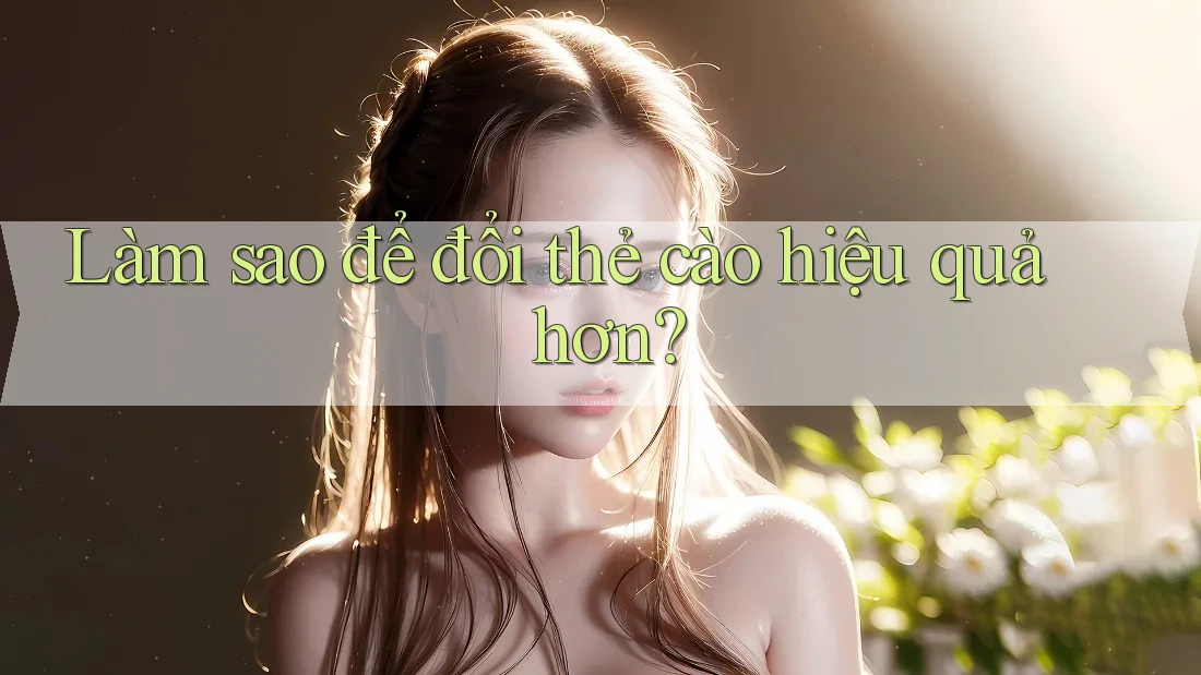 Làm sao để đổi thẻ cào hiệu quả hơn?
