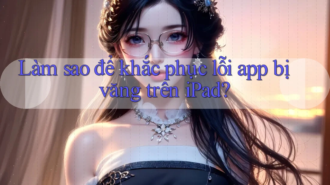 Làm sao để khắc phục lỗi app bị văng trên iPad?