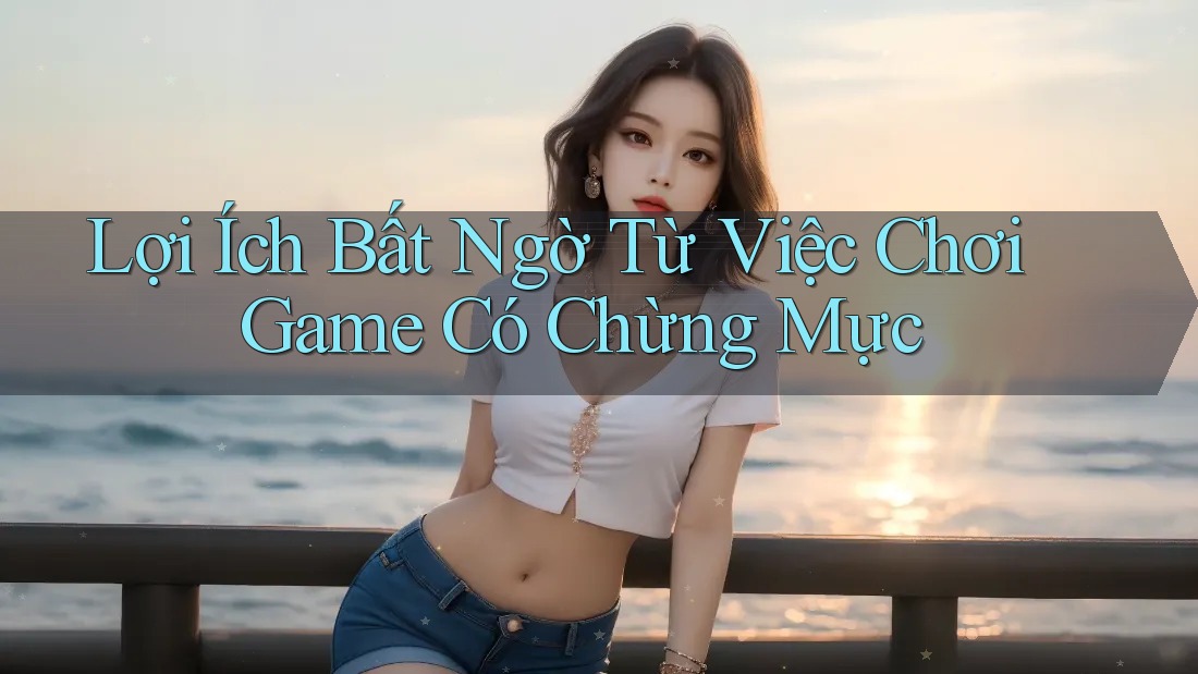 Lợi Ích Bất Ngờ Từ Việc Chơi Game Có Chừng Mực