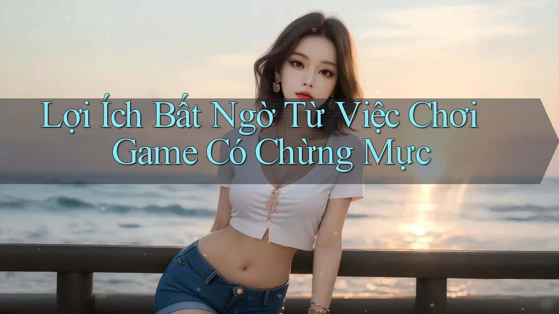 Lợi Ích Bất Ngờ Từ Việc Chơi Game Có Chừng Mực