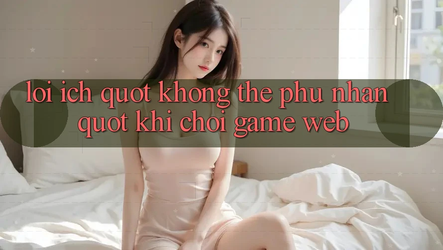 Lợi Ích " Không Thể Phủ Nhận" Khi Chơi Game Web