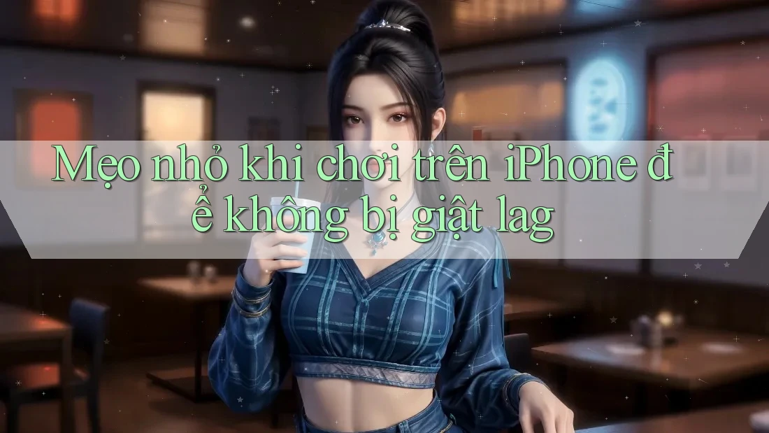 Mẹo nhỏ khi chơi trên iPhone để không bị giật lag Mẹo nhỏ khi chơi trên iPhone để không bị giật lag