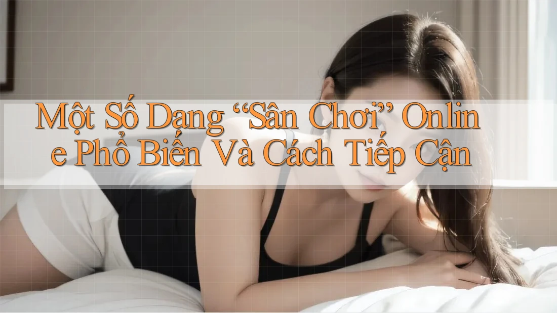 Một Số Dạng “Sân Chơi” Online Phổ Biến Và Cách Tiếp Cận