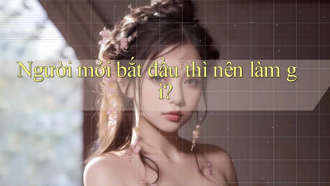Người mới bắt đầu thì nên làm gì?