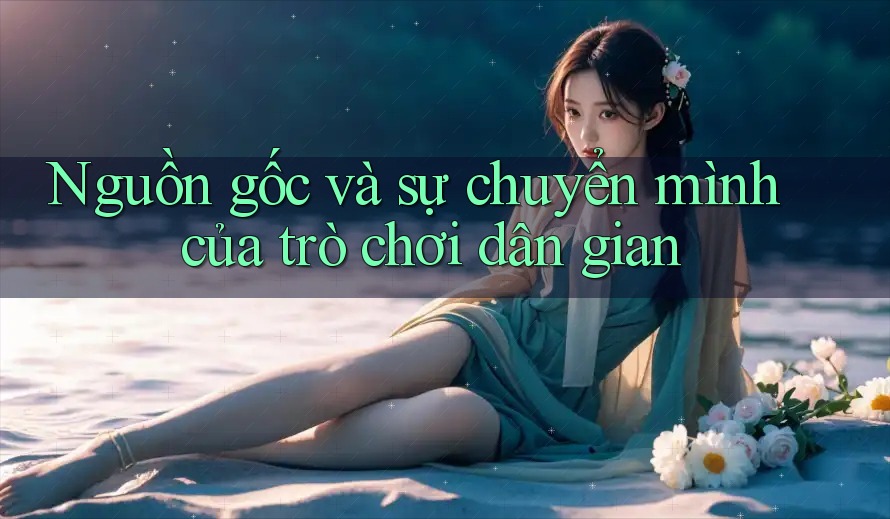 Nguồn gốc và sự chuyển mình của trò chơi dân gian