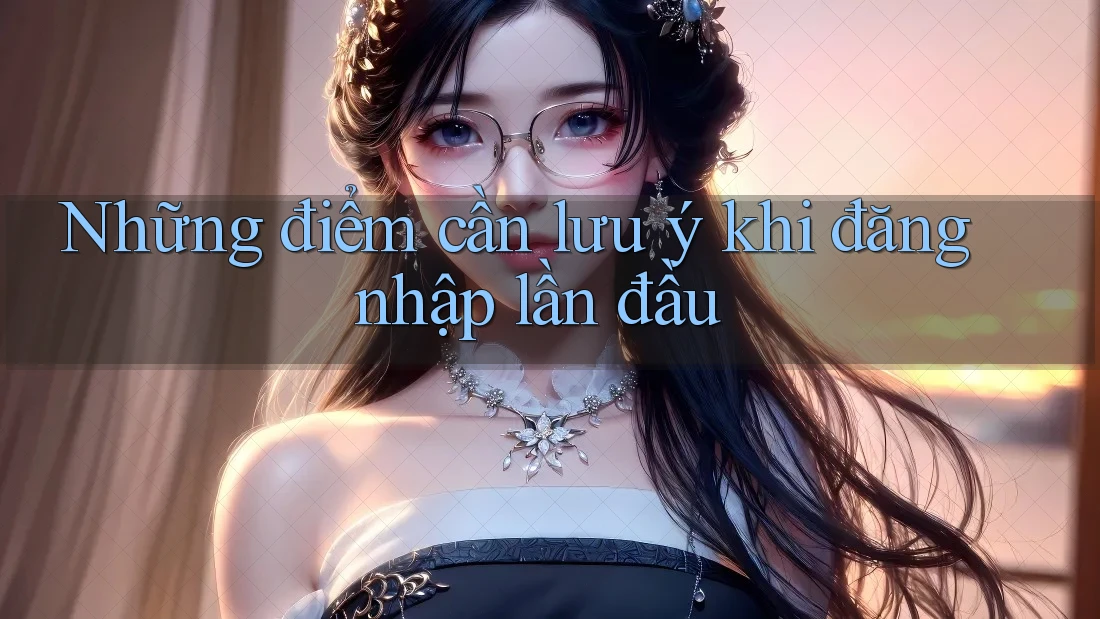 Những điểm cần lưu ý khi đăng nhập lần đầu Những điểm cần lưu ý khi đăng nhập lần đầu