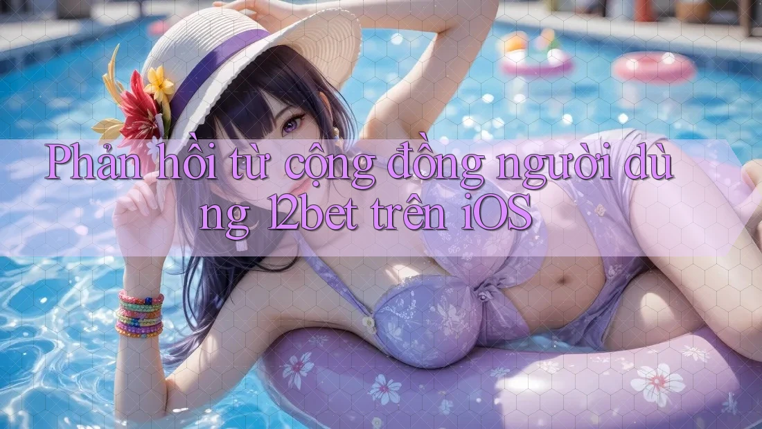 Phản hồi từ cộng đồng người dùng 12bet trên iOS