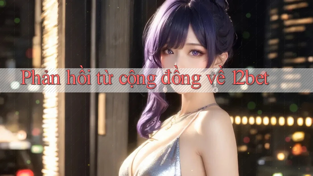 Phản hồi từ cộng đồng về 12bet