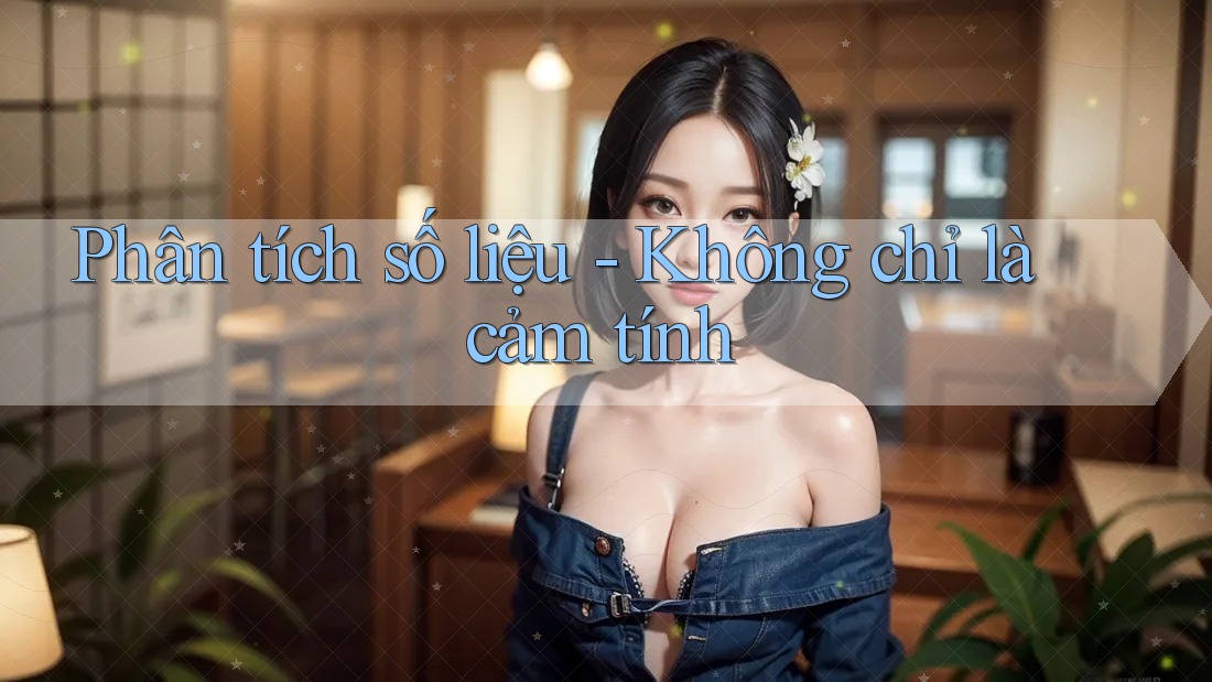 Phân tích số liệu - Không chỉ là cảm tính