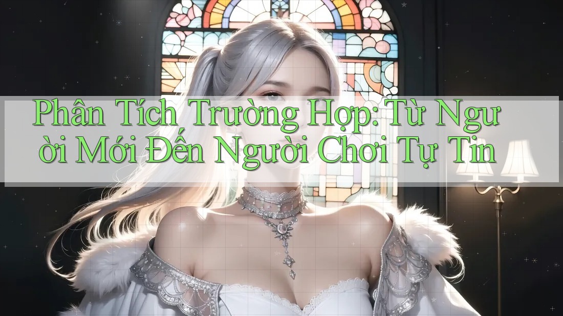 Phân Tích Trường Hợp: Từ Người Mới Đến Người Chơi Tự Tin