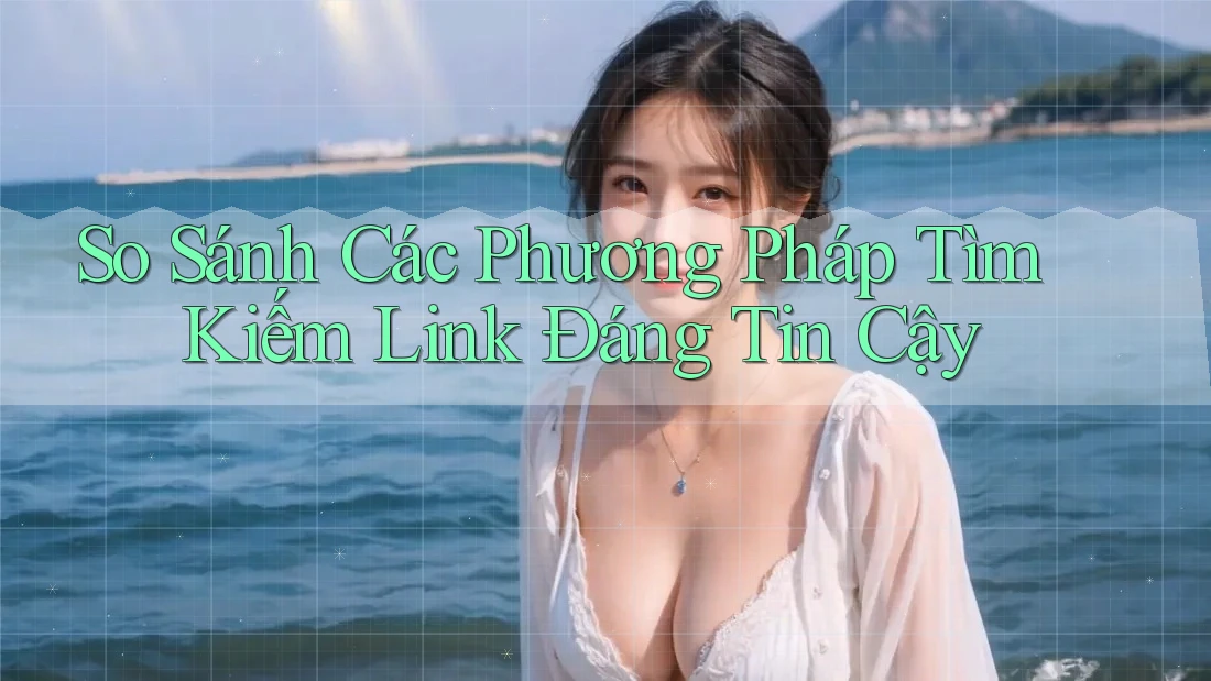 So Sánh Các Phương Pháp Tìm Kiếm Link Đáng Tin Cậy So Sánh Các Phương Pháp Tìm Kiếm Link Đáng Tin Cậy