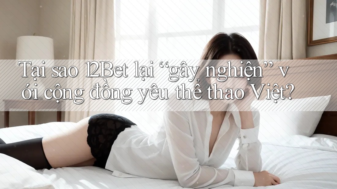 Tại sao 12Bet lại “gây nghiện” với cộng đồng yêu thể thao Việt? Tại sao 12Bet lại “gây nghiện” với cộng đồng yêu thể thao Việt?