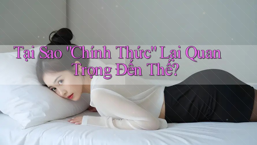 Tại Sao “Chính Thức” Lại Quan Trọng Đến Thế?