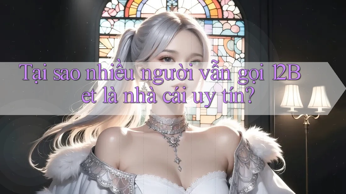 Tại sao nhiều người vẫn gọi 12Bet là nhà cái uy tín?