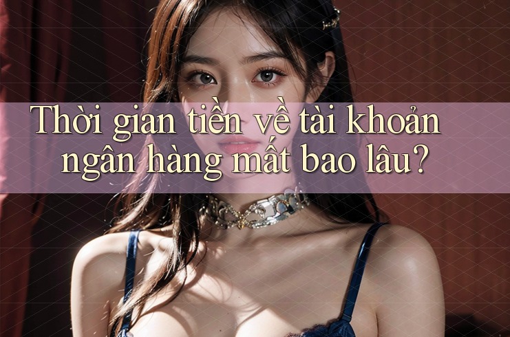 Thời gian tiền về tài khoản ngân hàng mất bao lâu? Thời gian tiền về tài khoản ngân hàng mất bao lâu?