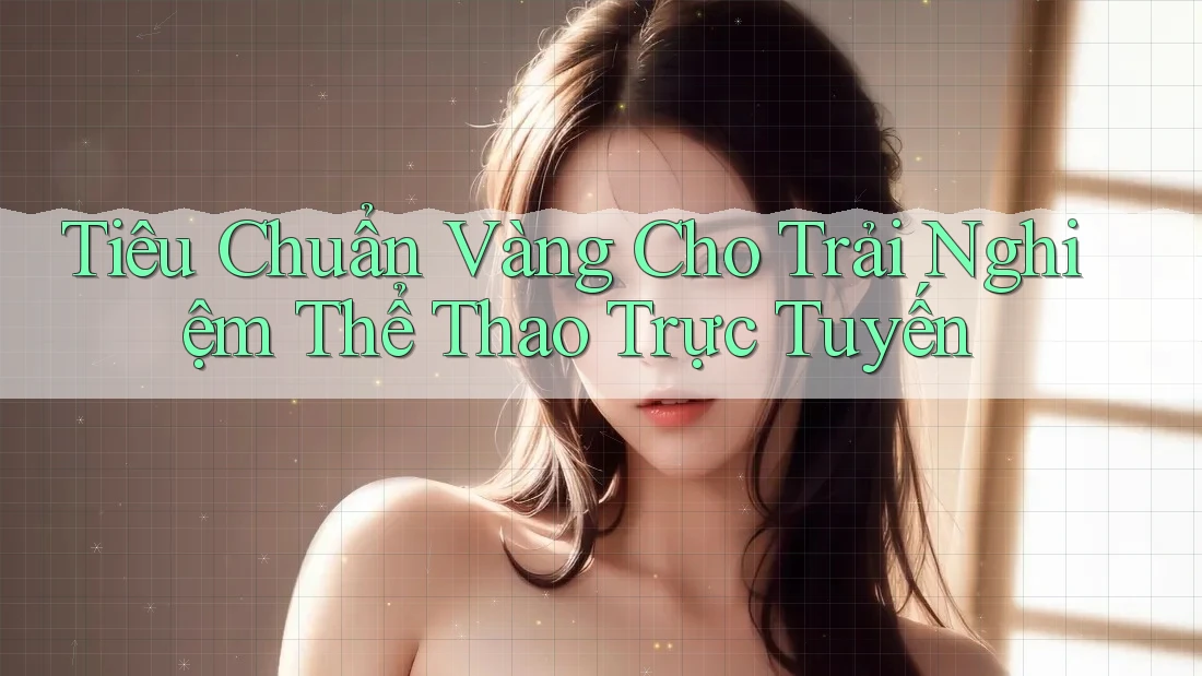 Tiêu Chuẩn Vàng Cho Trải Nghiệm Thể Thao Trực Tuyến