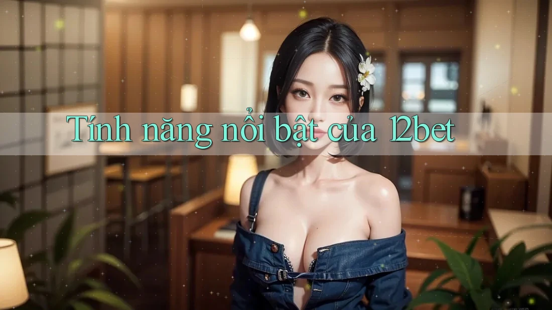 Tính năng nổi bật của 12bet