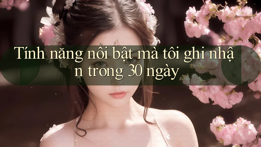 Tính năng nổi bật mà tôi ghi nhận trong 30 ngày Tính năng nổi bật mà tôi ghi nhận trong 30 ngày