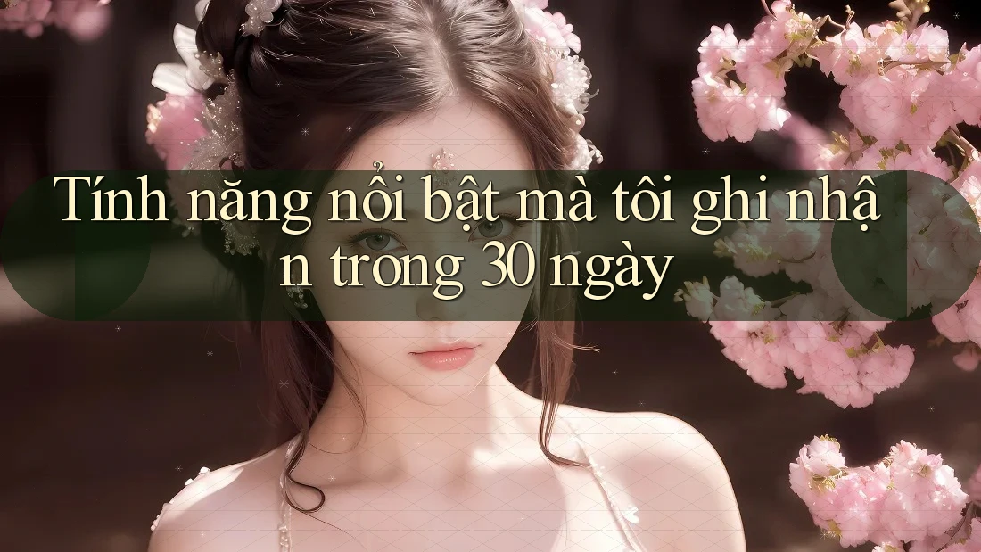 Tính năng nổi bật mà tôi ghi nhận trong 30 ngày