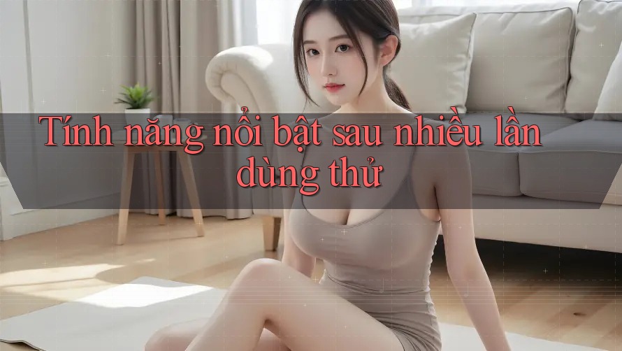 Tính năng nổi bật sau nhiều lần dùng thử