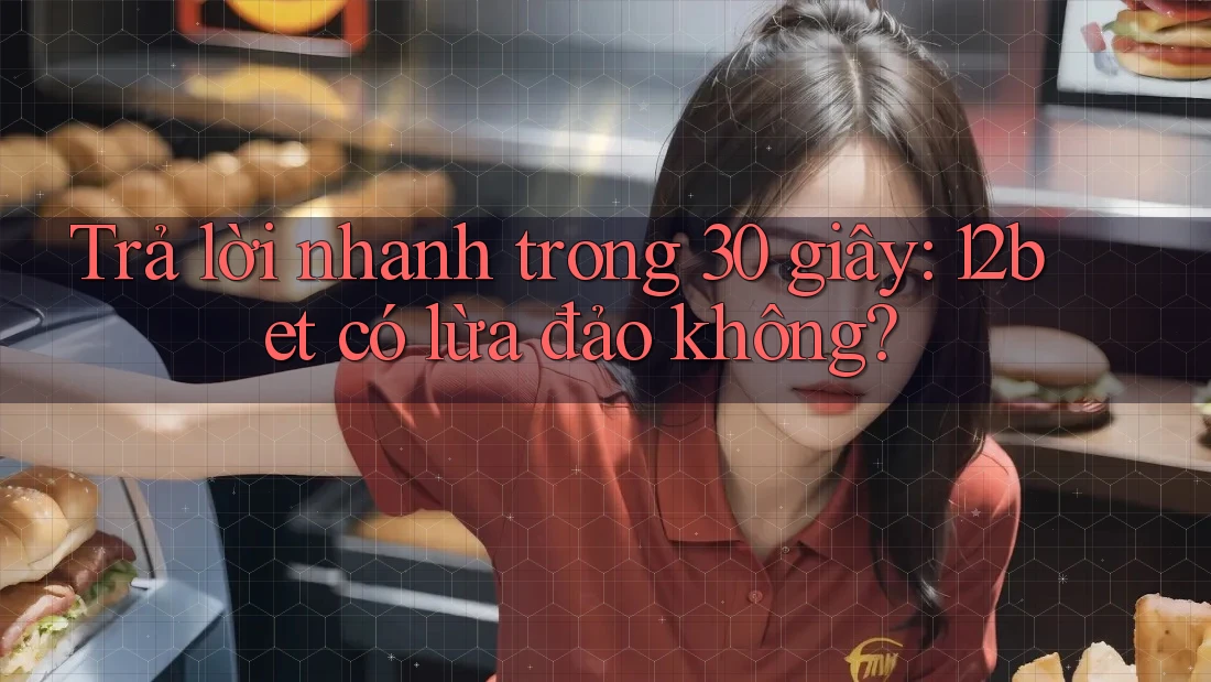 Trả lời nhanh trong 30 giây: 12bet có lừa đảo không?