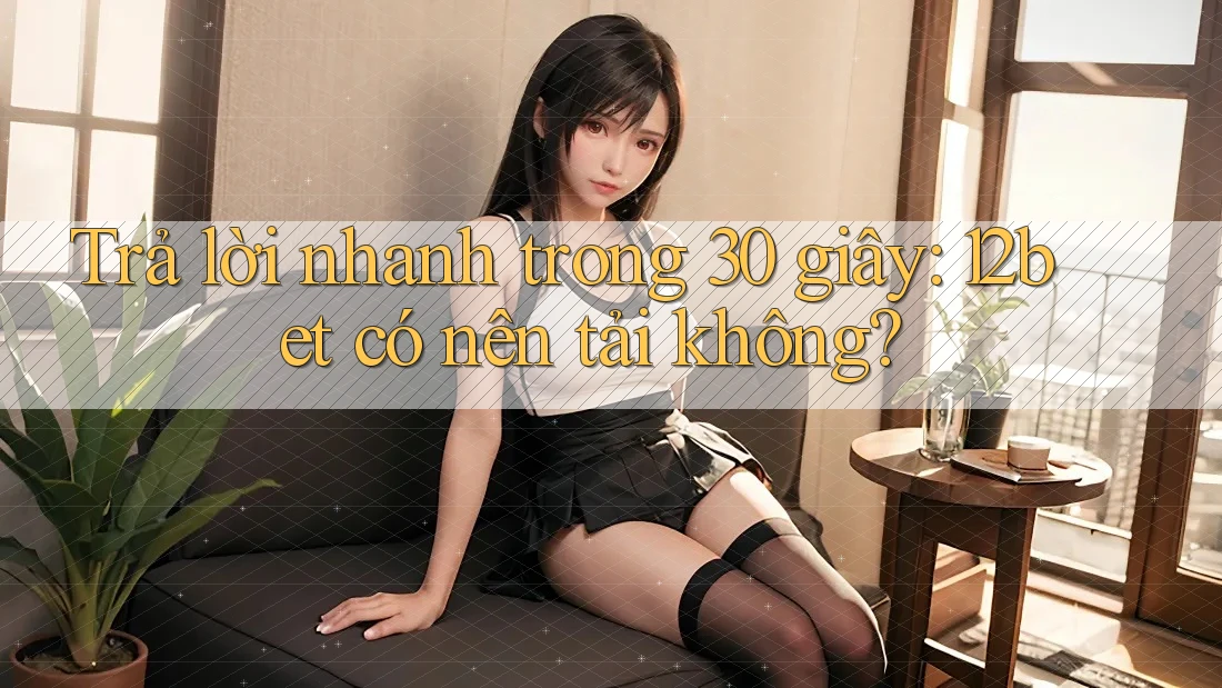 Trả lời nhanh trong 30 giây: 12bet có nên tải không?
