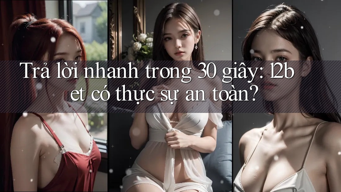 Trả lời nhanh trong 30 giây: 12bet có thực sự an toàn?