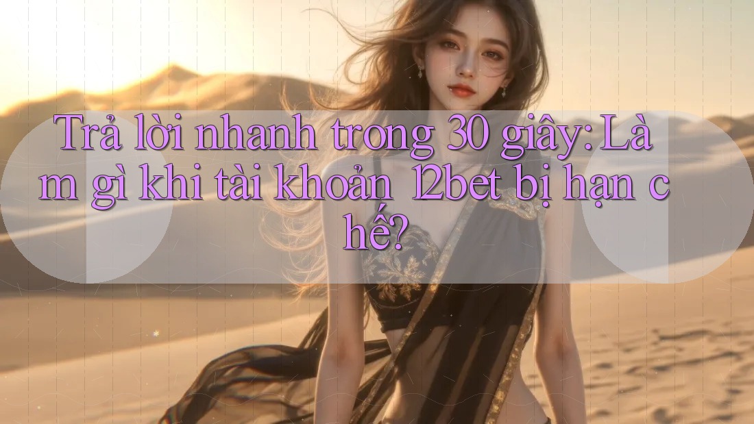 Trả lời nhanh trong 30 giây: Làm gì khi tài khoản 12bet bị hạn chế?