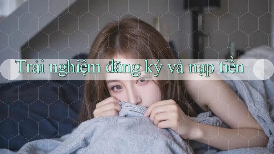Trải nghiệm đăng ký và nạp tiền