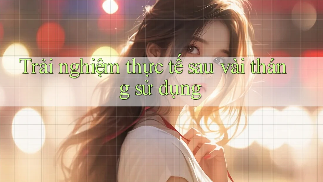 Trải nghiệm thực tế sau vài tháng sử dụng