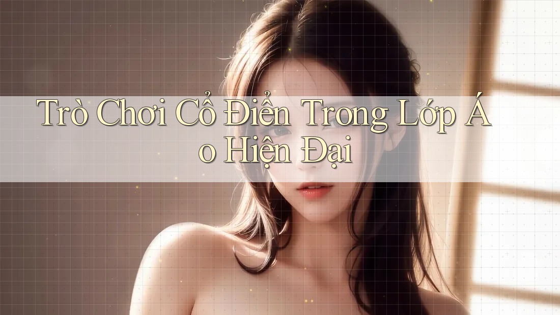 Trò Chơi Cổ Điển Trong Lớp Áo Hiện Đại
