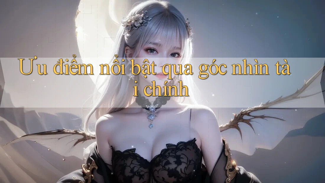 Ưu điểm nổi bật qua góc nhìn tài chính