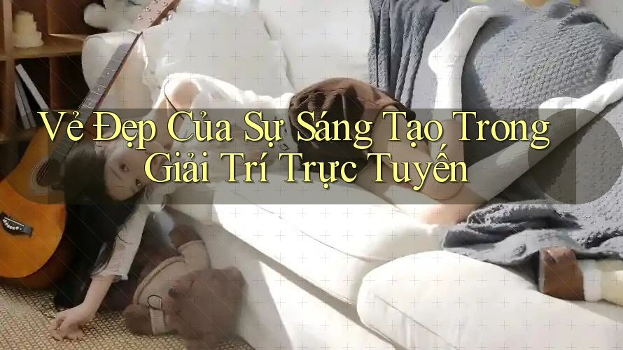 Vẻ Đẹp Của Sự Sáng Tạo Trong Giải Trí Trực Tuyến