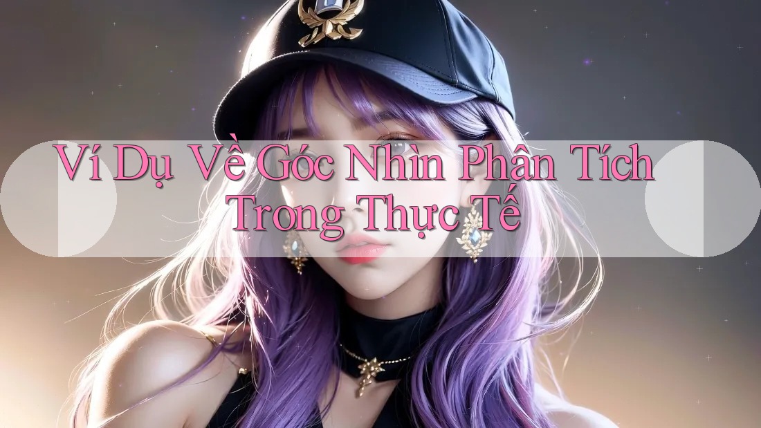 Ví Dụ Về Góc Nhìn Phân Tích Trong Thực Tế