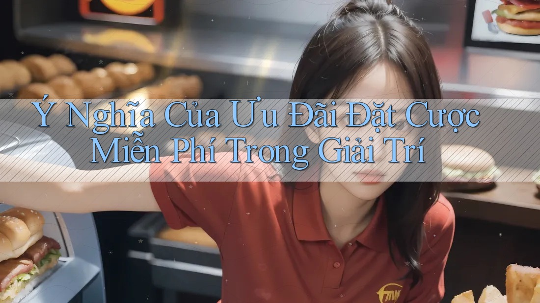 Ý Nghĩa Của Ưu Đãi Đặt Cược Miễn Phí Trong Giải Trí Ý Nghĩa Của Ưu Đãi Đặt Cược Miễn Phí Trong Giải Trí